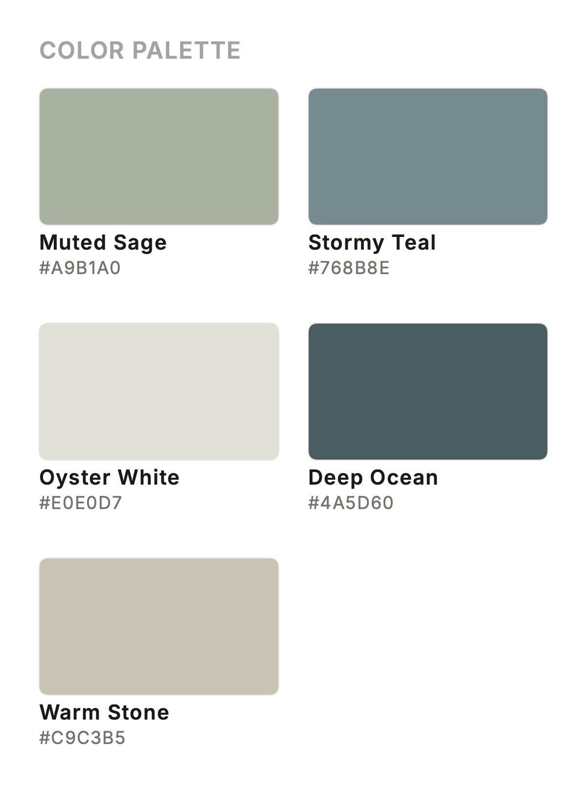 Muted Sage
#A9B1A0
Stormy Teal
#768B8E
Oyster White
#E0EOD7
Deep Ocean
#4A5D60
Warm Stone
#C9C3B5